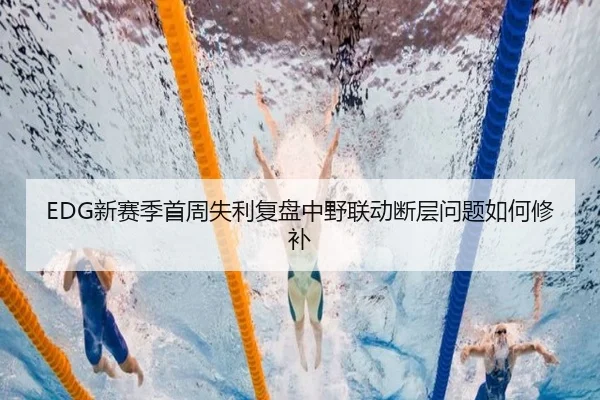 EDG新赛季首周失利复盘中野联动断层问题如何修补